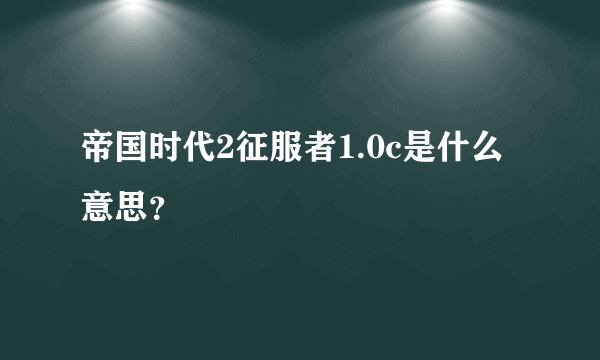 帝国时代2征服者1.0c是什么意思？