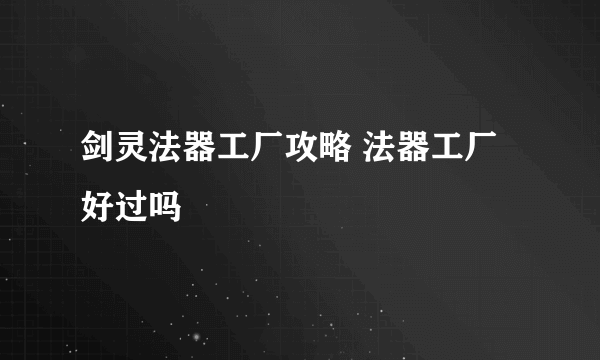 剑灵法器工厂攻略 法器工厂好过吗