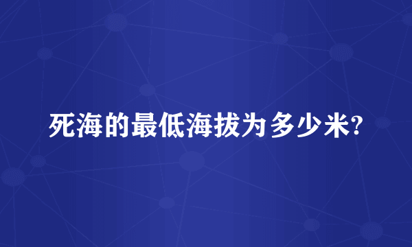 死海的最低海拔为多少米?