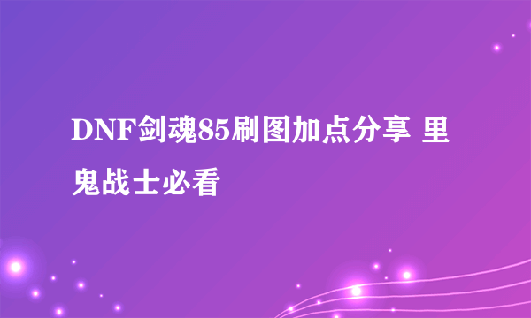 DNF剑魂85刷图加点分享 里鬼战士必看