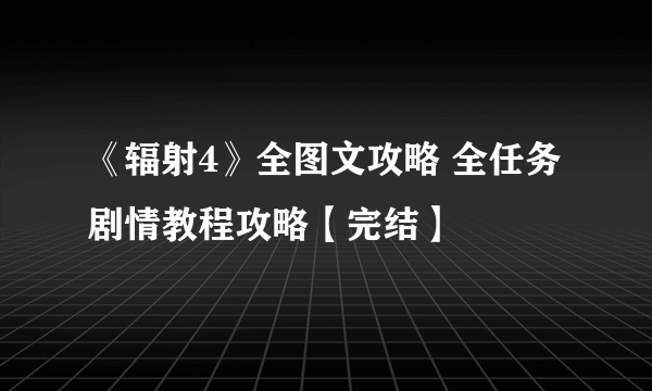 《辐射4》全图文攻略 全任务剧情教程攻略【完结】