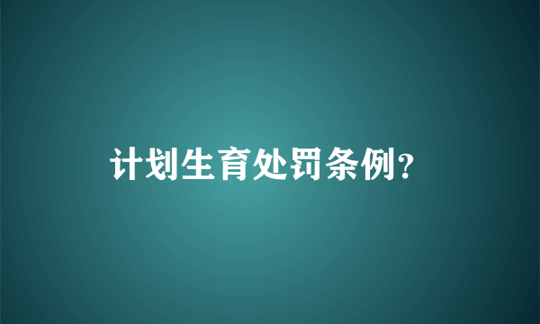 计划生育处罚条例？