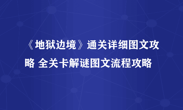 《地狱边境》通关详细图文攻略 全关卡解谜图文流程攻略