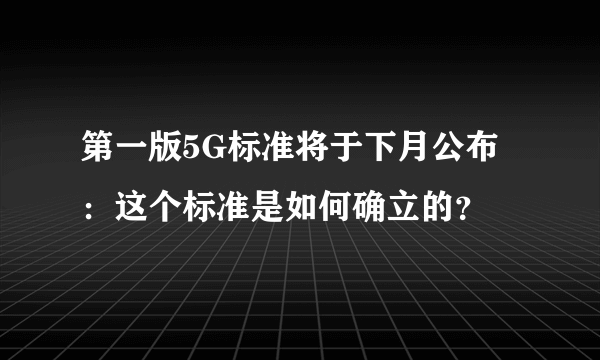 第一版5G标准将于下月公布：这个标准是如何确立的？