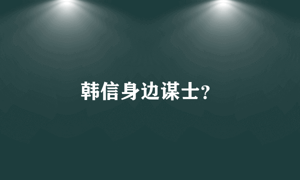 韩信身边谋士？