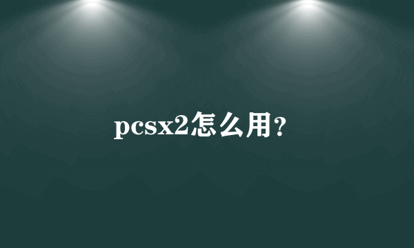 pcsx2怎么用？