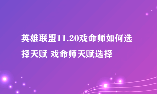 英雄联盟11.20戏命师如何选择天赋 戏命师天赋选择