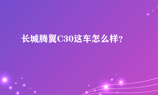 长城腾翼C30这车怎么样？