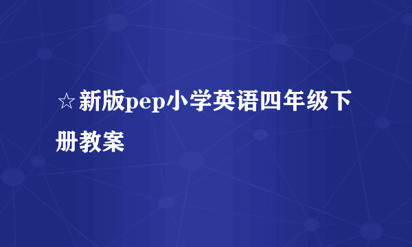 ☆新版pep小学英语四年级下册教案