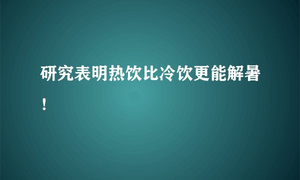 研究表明热饮比冷饮更能解暑！