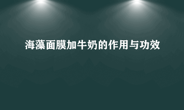 海藻面膜加牛奶的作用与功效