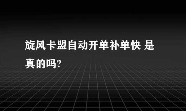 旋风卡盟自动开单补单快 是真的吗?