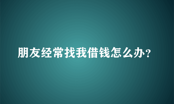 朋友经常找我借钱怎么办？