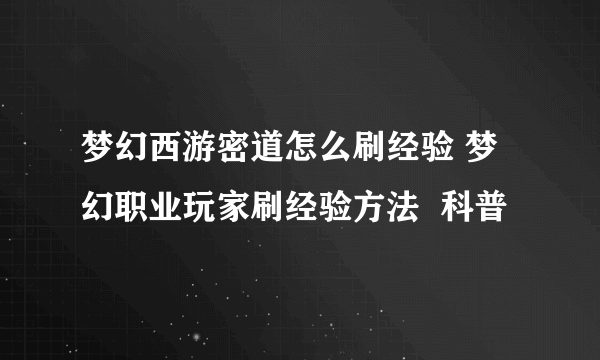 梦幻西游密道怎么刷经验 梦幻职业玩家刷经验方法  科普