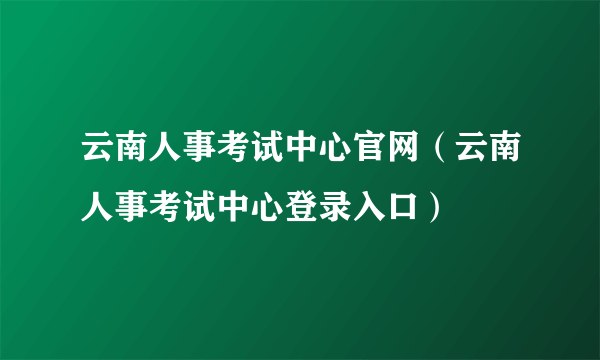 云南人事考试中心官网（云南人事考试中心登录入口）