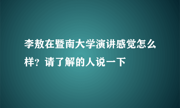 李敖在暨南大学演讲感觉怎么样？请了解的人说一下