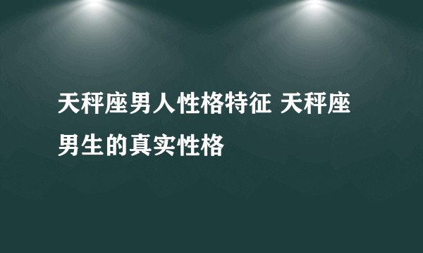 天秤座男人性格特征 天秤座男生的真实性格