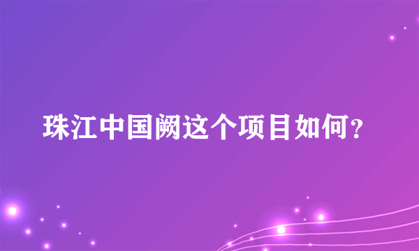 珠江中国阙这个项目如何？