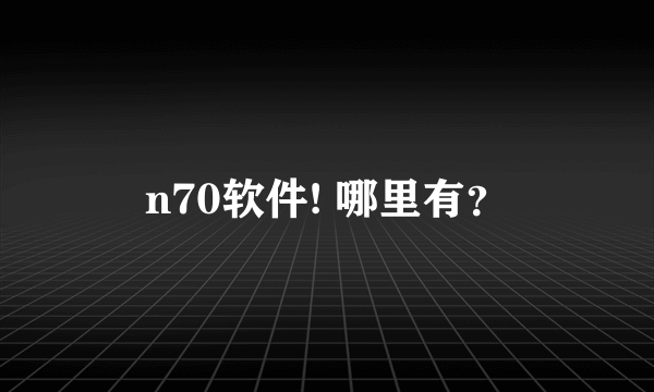 n70软件! 哪里有？