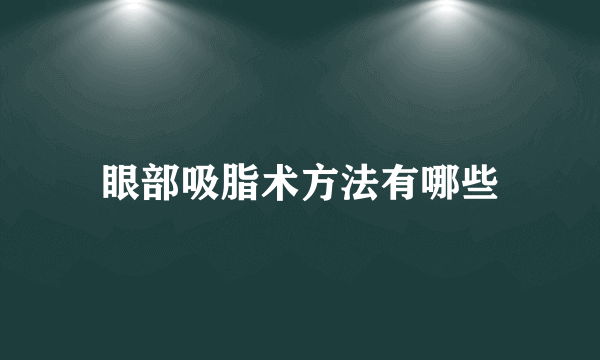 眼部吸脂术方法有哪些