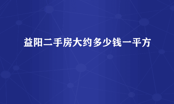 益阳二手房大约多少钱一平方