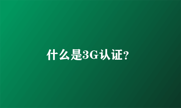 什么是3G认证？