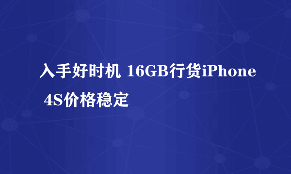 入手好时机 16GB行货iPhone 4S价格稳定