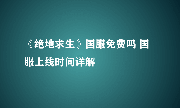 《绝地求生》国服免费吗 国服上线时间详解