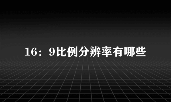 16：9比例分辨率有哪些