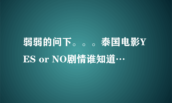 弱弱的问下。。。泰国电影YES or NO剧情谁知道…