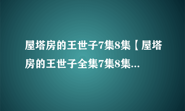 屋塔房的王世子7集8集【屋塔房的王世子全集7集8集】-韩剧-屋塔房的王世子第7集8集下载