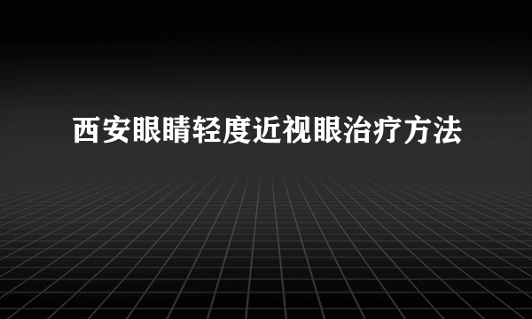 西安眼睛轻度近视眼治疗方法