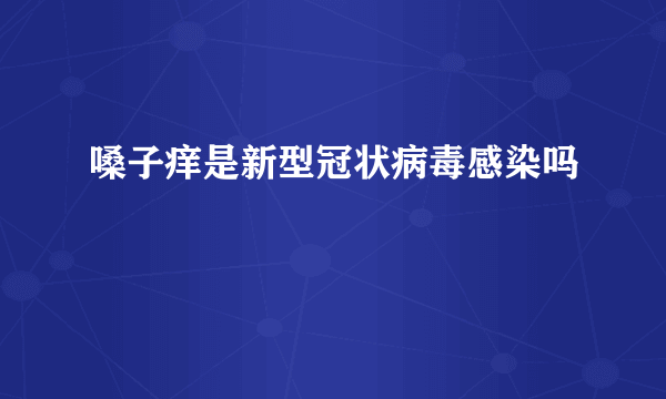 嗓子痒是新型冠状病毒感染吗