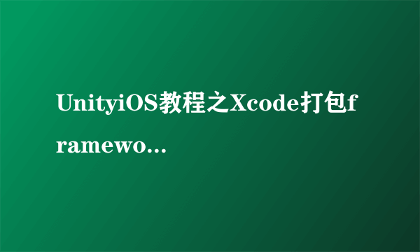 UnityiOS教程之Xcode打包framework在Unity调用