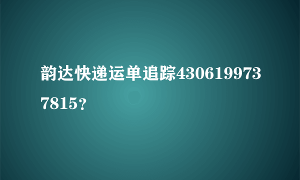 韵达快递运单追踪4306199737815？