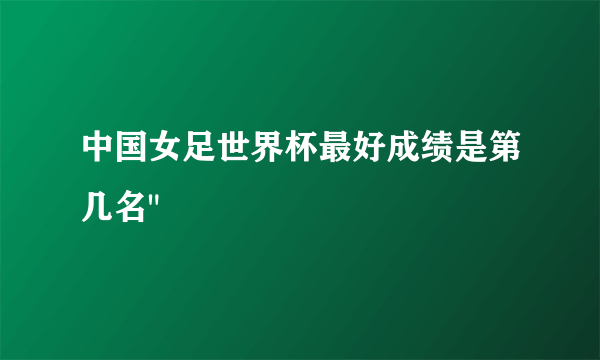 中国女足世界杯最好成绩是第几名