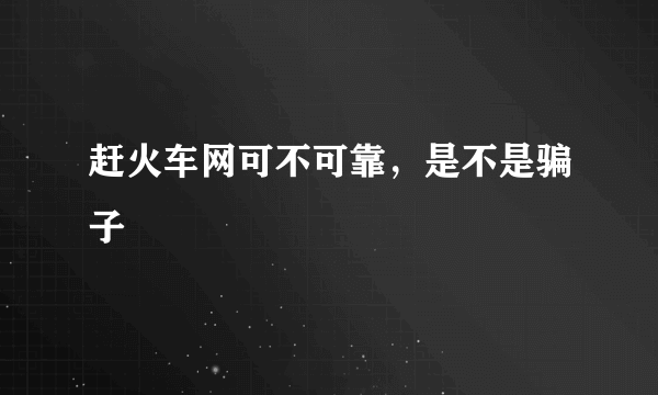 赶火车网可不可靠，是不是骗子