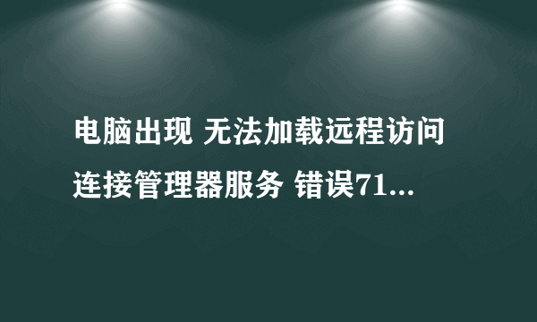 电脑出现 无法加载远程访问连接管理器服务 错误711:操作无法完成，因为他无法及时