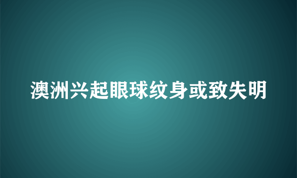 澳洲兴起眼球纹身或致失明