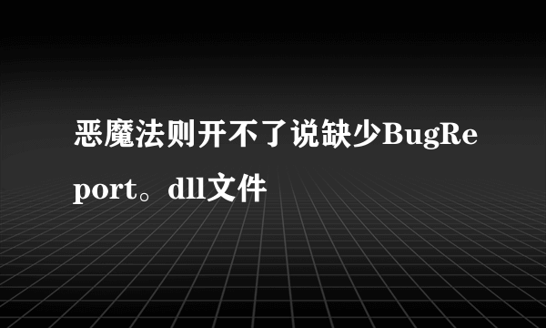 恶魔法则开不了说缺少BugReport。dll文件