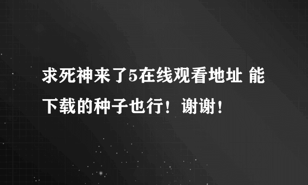 求死神来了5在线观看地址 能下载的种子也行！谢谢！