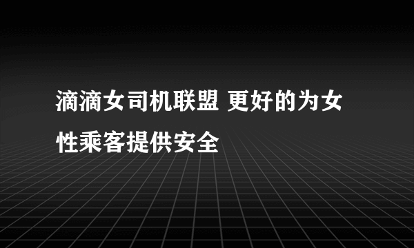 滴滴女司机联盟 更好的为女性乘客提供安全