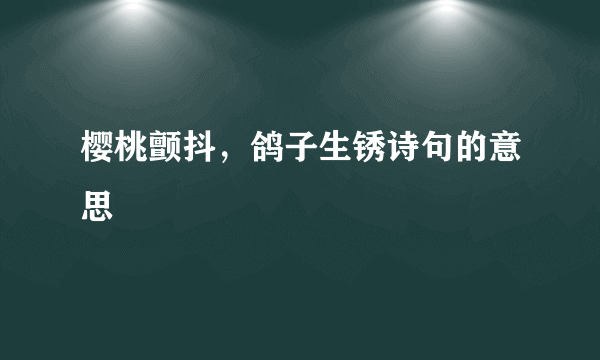 樱桃颤抖，鸽子生锈诗句的意思