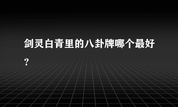 剑灵白青里的八卦牌哪个最好？