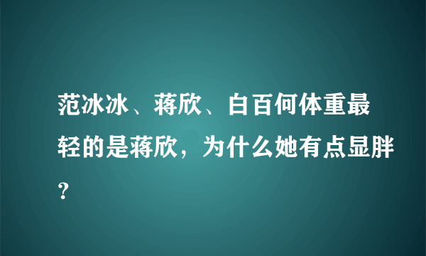 范冰冰、蒋欣、白百何体重最轻的是蒋欣，为什么她有点显胖？