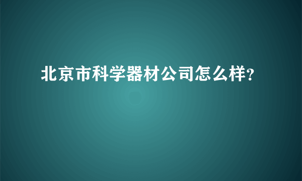 北京市科学器材公司怎么样？