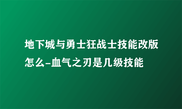 地下城与勇士狂战士技能改版怎么-血气之刃是几级技能