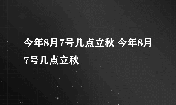 今年8月7号几点立秋 今年8月7号几点立秋