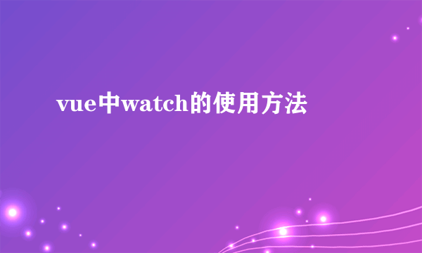 vue中watch的使用方法