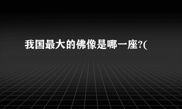 我国最大的佛像是哪一座?(